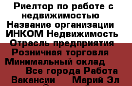 Риелтор по работе с недвижимостью › Название организации ­ ИНКОМ-Недвижимость › Отрасль предприятия ­ Розничная торговля › Минимальный оклад ­ 60 000 - Все города Работа » Вакансии   . Марий Эл респ.,Йошкар-Ола г.